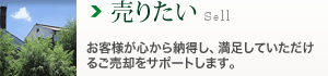 売りたい：お客様が心から納得し、満足していただけるご売却をサポートします。